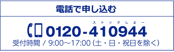 電話で申し込む0120-410944受付時間 / 9:00?17:00（土・日・祝日を除く）