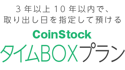 3年以上10年以内で、取り出し日を指定して預けるCoinStockタイムBOXプラン